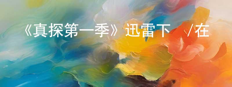 陳士梅的動漫綜藝大全,《真探第一季》迅雷下載/在線觀看-犯罪歷史-美劇天堂